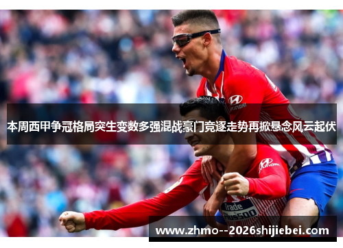 本周西甲争冠格局突生变数多强混战豪门竞逐走势再掀悬念风云起伏