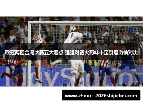 欧冠两回合淘汰赛五大看点 强强对话火药味十足引爆激情对决