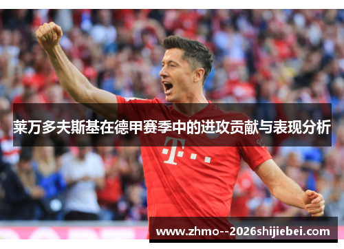 莱万多夫斯基在德甲赛季中的进攻贡献与表现分析