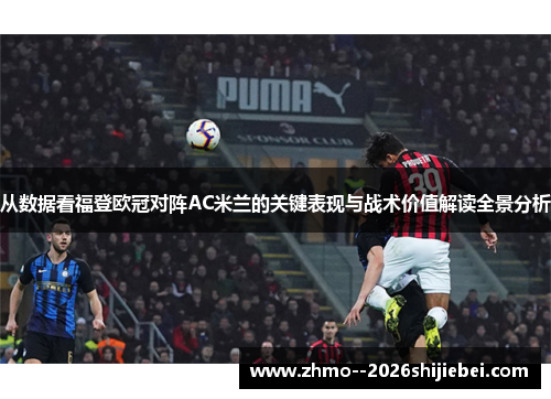 从数据看福登欧冠对阵AC米兰的关键表现与战术价值解读全景分析