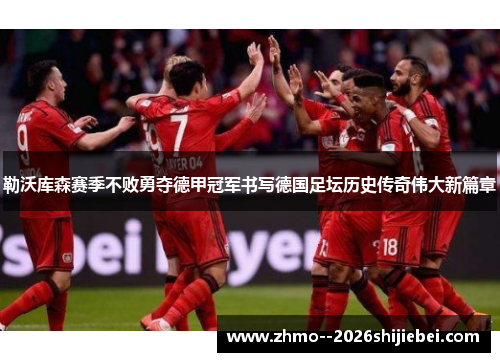 勒沃库森赛季不败勇夺德甲冠军书写德国足坛历史传奇伟大新篇章 勒沃库森赛季不败勇夺德甲冠军书写德国足坛历史传奇伟大新篇章
