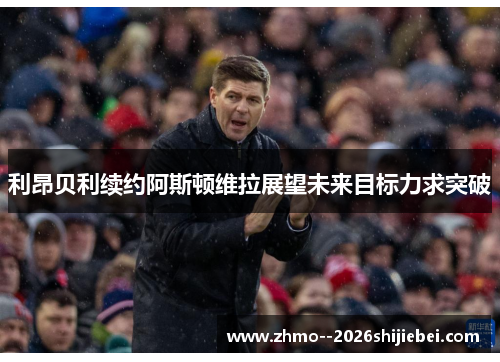 利昂贝利续约阿斯顿维拉展望未来目标力求突破