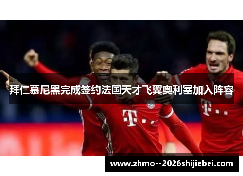 拜仁慕尼黑完成签约法国天才飞翼奥利塞加入阵容