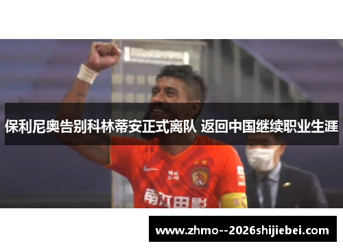 保利尼奥告别科林蒂安正式离队 返回中国继续职业生涯