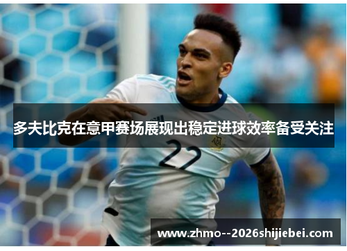 多夫比克在意甲赛场展现出稳定进球效率备受关注