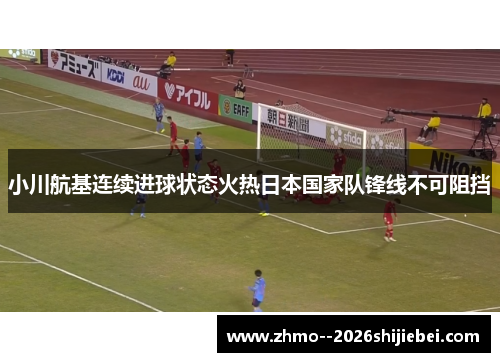 小川航基连续进球状态火热日本国家队锋线不可阻挡