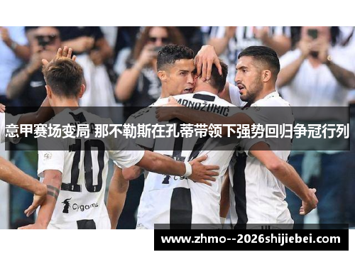 意甲赛场变局 那不勒斯在孔蒂带领下强势回归争冠行列 意甲赛场变局 那不勒斯在孔蒂带领下强势回归争冠行列