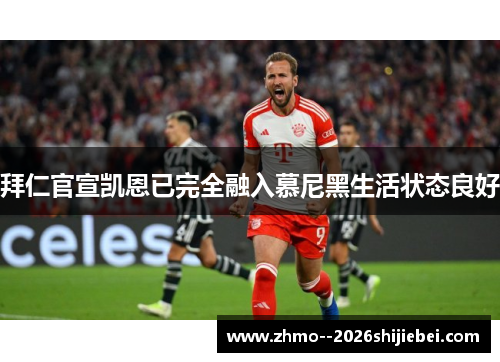 拜仁官宣凯恩已完全融入慕尼黑生活状态良好