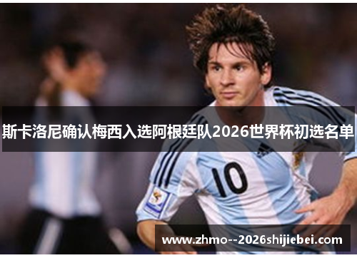 斯卡洛尼确认梅西入选阿根廷队2026世界杯初选名单