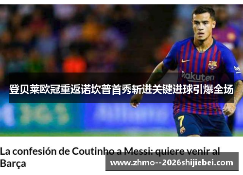 登贝莱欧冠重返诺坎普首秀斩进关键进球引爆全场