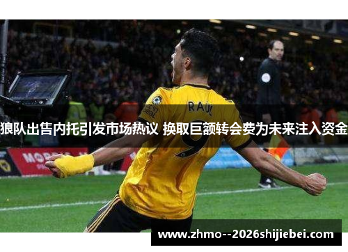 狼队出售内托引发市场热议 换取巨额转会费为未来注入资金