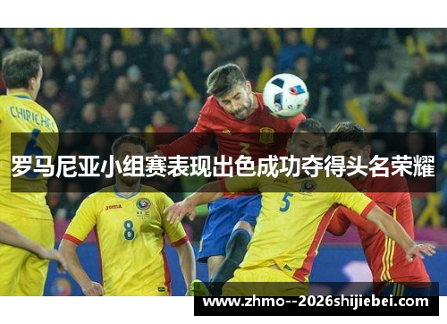 罗马尼亚小组赛表现出色成功夺得头名荣耀