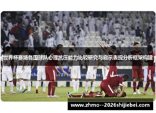 世界杯赛场各国球队心理抗压能力比较研究与启示表现分析框架构建