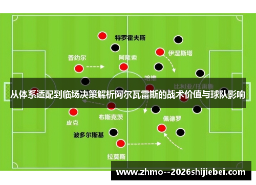 从体系适配到临场决策解析阿尔瓦雷斯的战术价值与球队影响