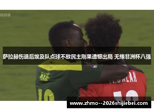 萨拉赫伤退后埃及队点球不敌民主刚果遗憾出局 无缘非洲杯八强